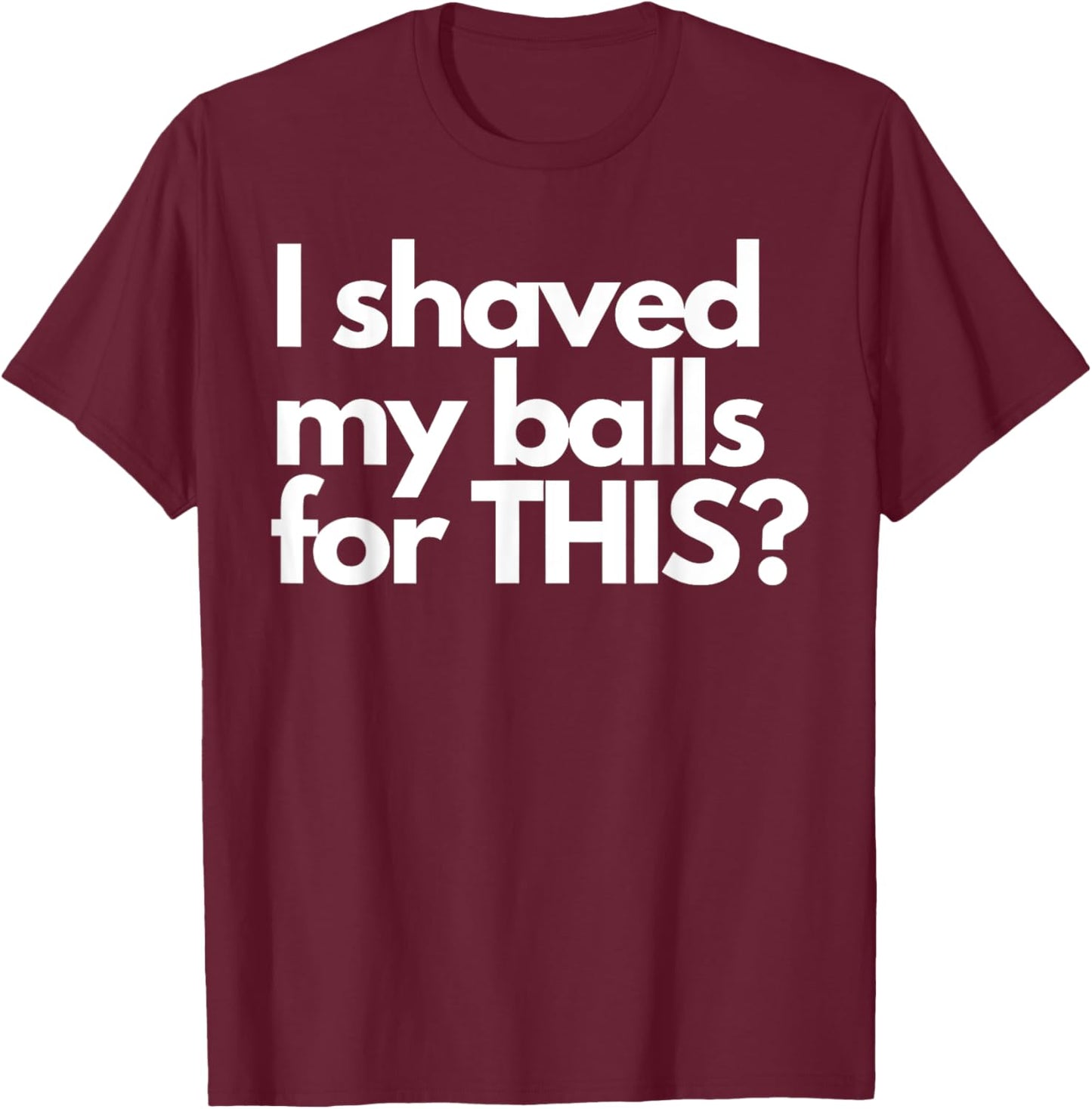 Vintage Funny Meme Humor Adult Men I Shave My Balls for This T-Shirt - T-Shirt | Maroon