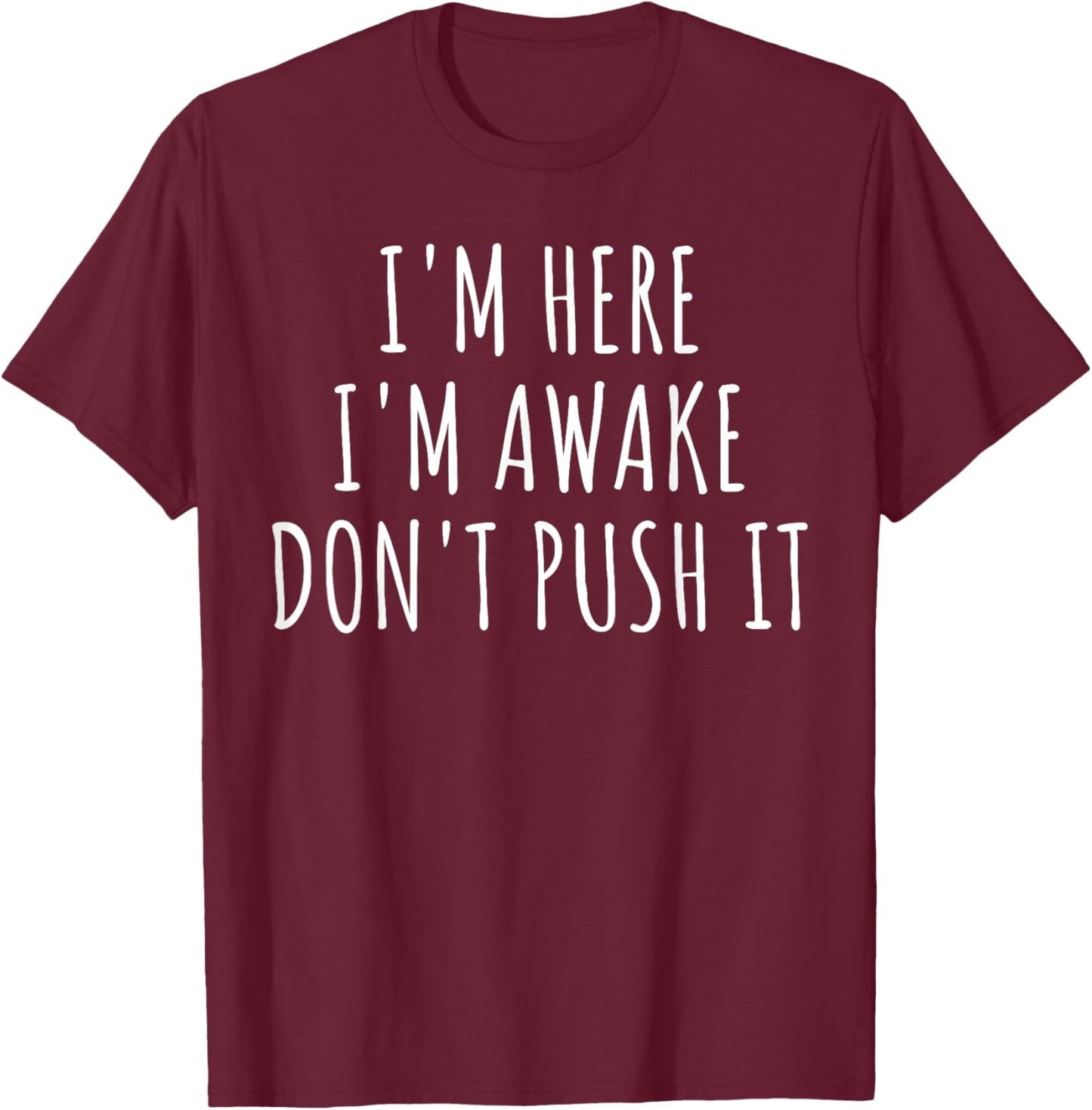Sarcasm Funny Saying I'm Here Awake Don't Push it Women Men T-Shirt - T-Shirt | Maroon