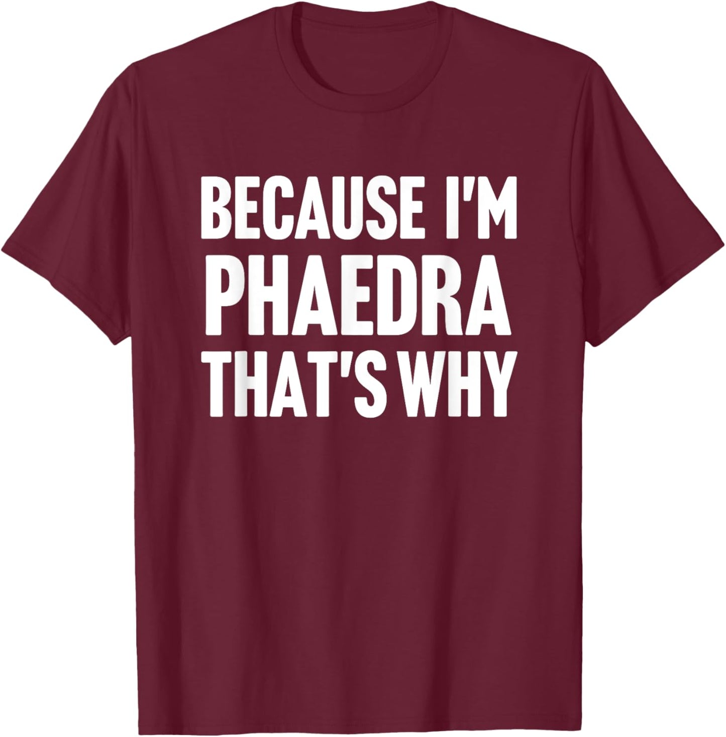 Because I'm Phaedra That's Why Am Personalized Name T-Shirt - T-Shirt | Maroon