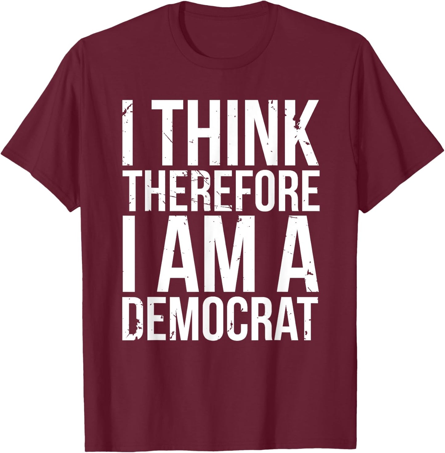 I Think Therefore I Am A Democrat Fun Socialist Proud Saying T-Shirt - T-Shirt | Maroon