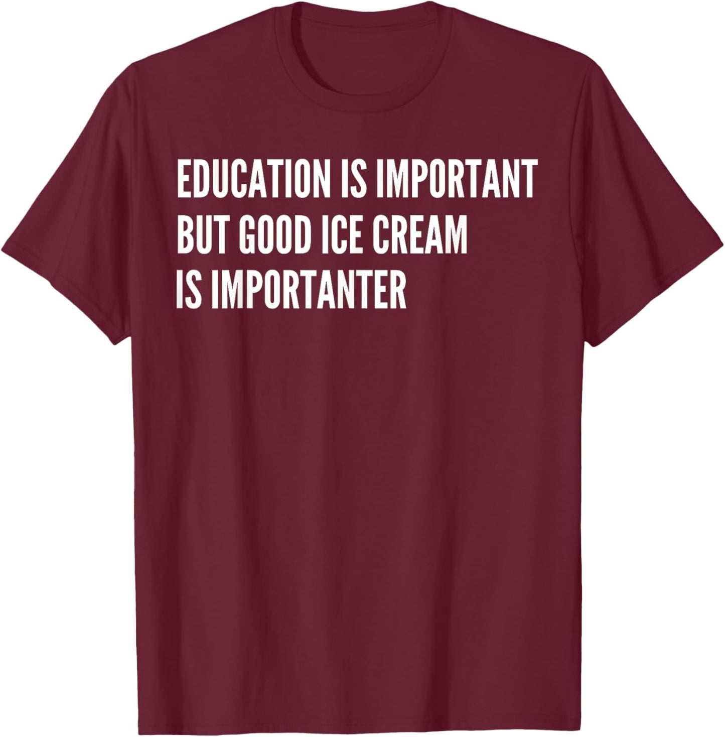 Education is Important - But Good Ice Cream is Importanter T-Shirt - T-Shirt | Maroon