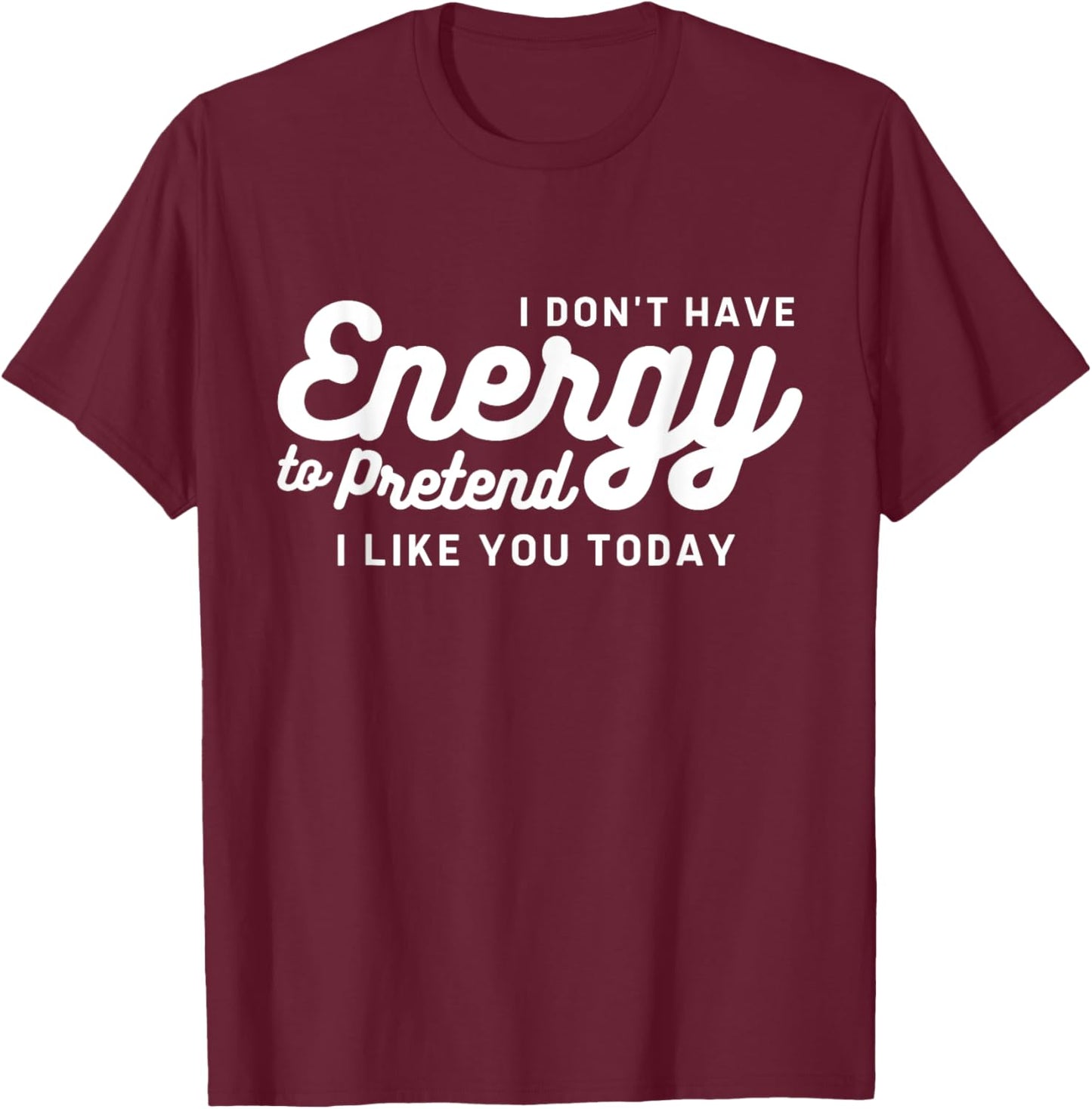 I Don't Have The Energy To Pretend I Like You Today Funny T-Shirt - T-Shirt | Maroon