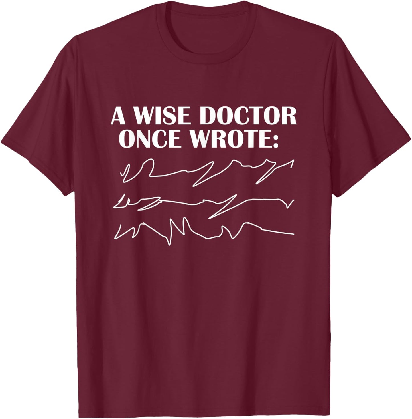 A Wise Doctor Once Wrote - funny Gift T-Shirt - T-Shirt | Maroon