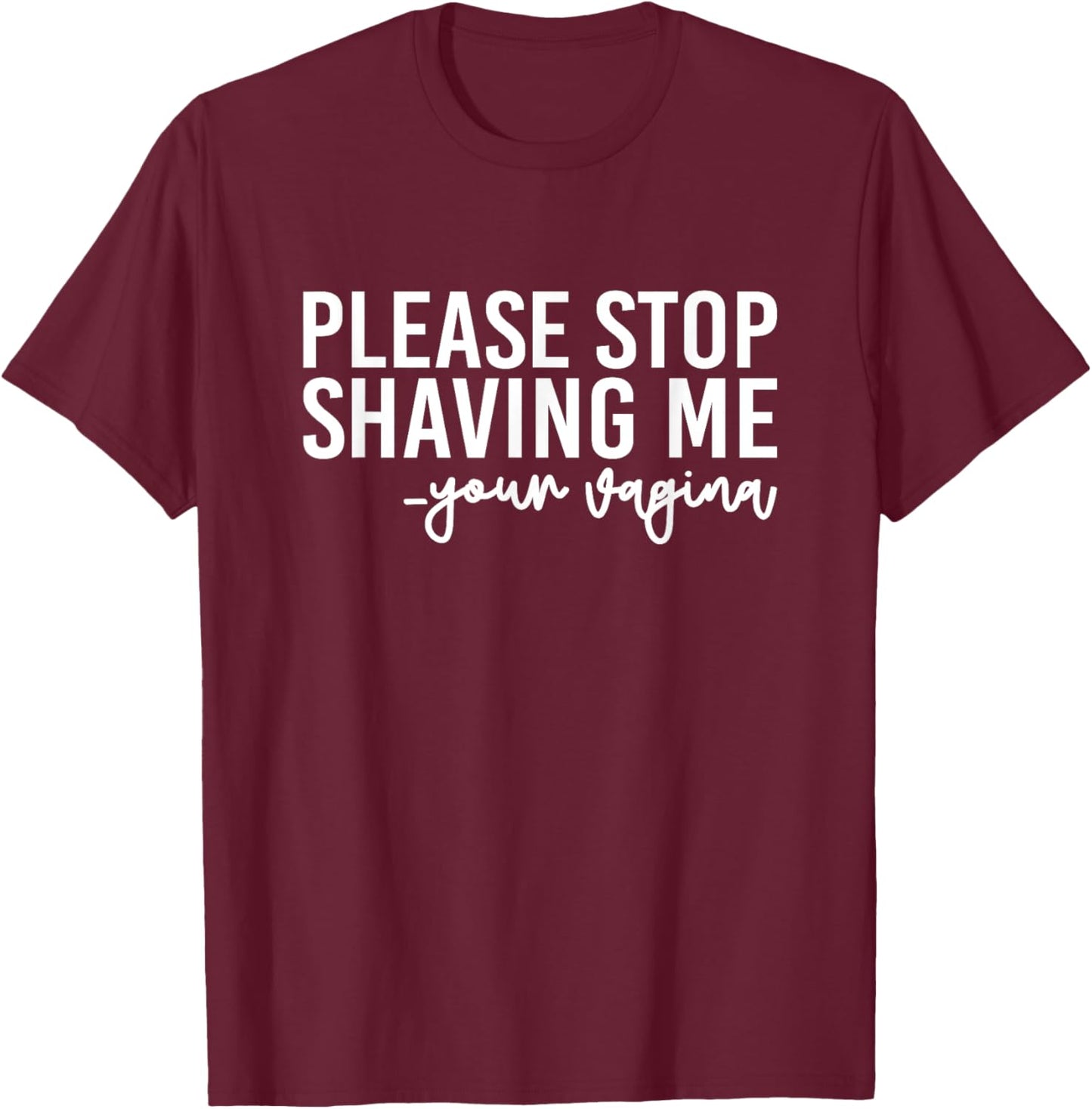 Please Stop Shaving Me Your Vagina Brazilian Waxing T-Shirt - T-Shirt | Maroon