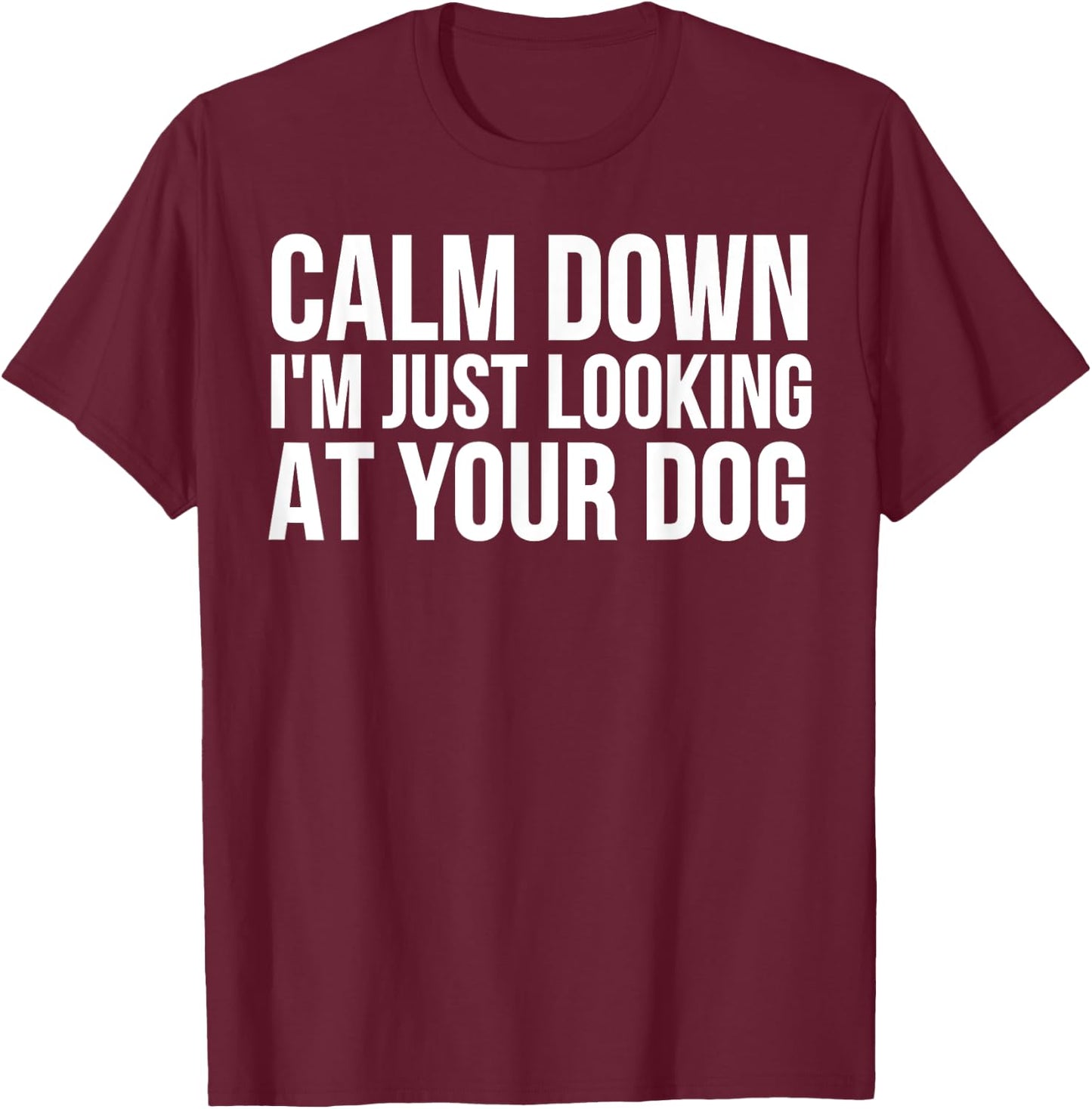 Funny - Calm Down I'm Just Looking At Your Dog T-Shirt - T-Shirt | Maroon