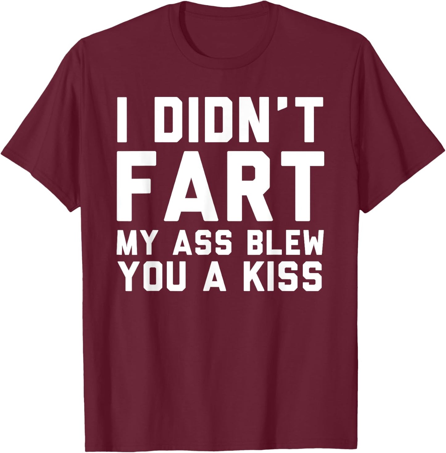 I Didn't Fart My Ass Blew You A Kiss Funny Statement T-Shirt - T-Shirt | Maroon