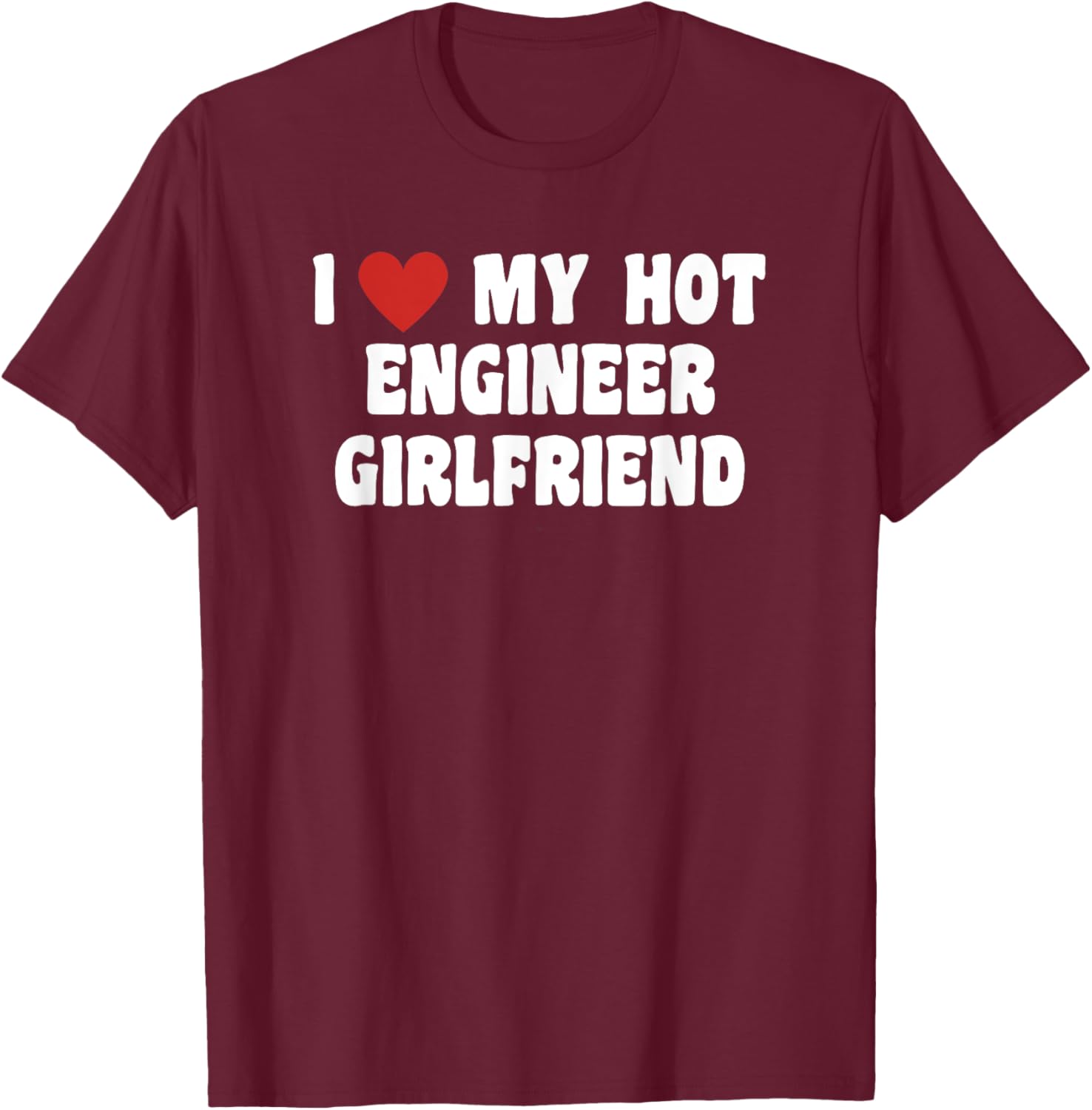 I Love My Hot Engineer Girlfriend T-Shirt - T-Shirt | Maroon