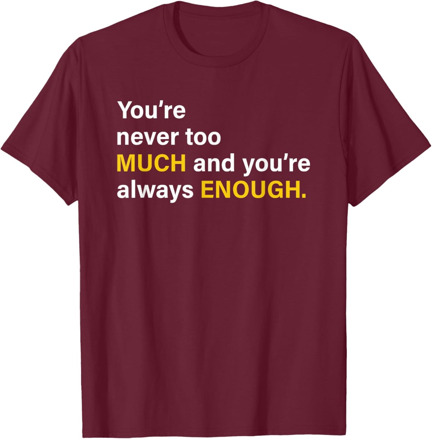 You’re Never Too Much And You’re Always Enough T-Shirt - T-Shirt | Maroon