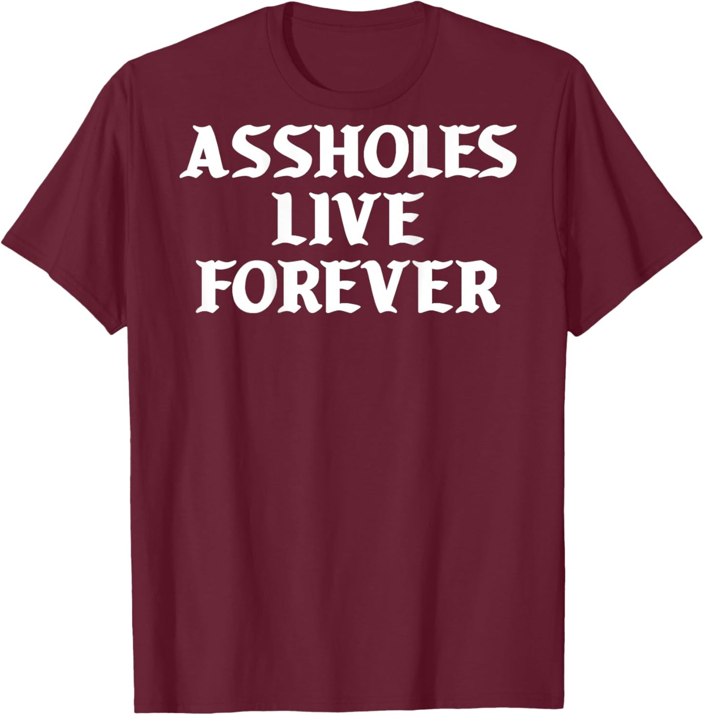 Assholes Live Forever Funny Sarcasm T-Shirt - T-Shirt | Maroon