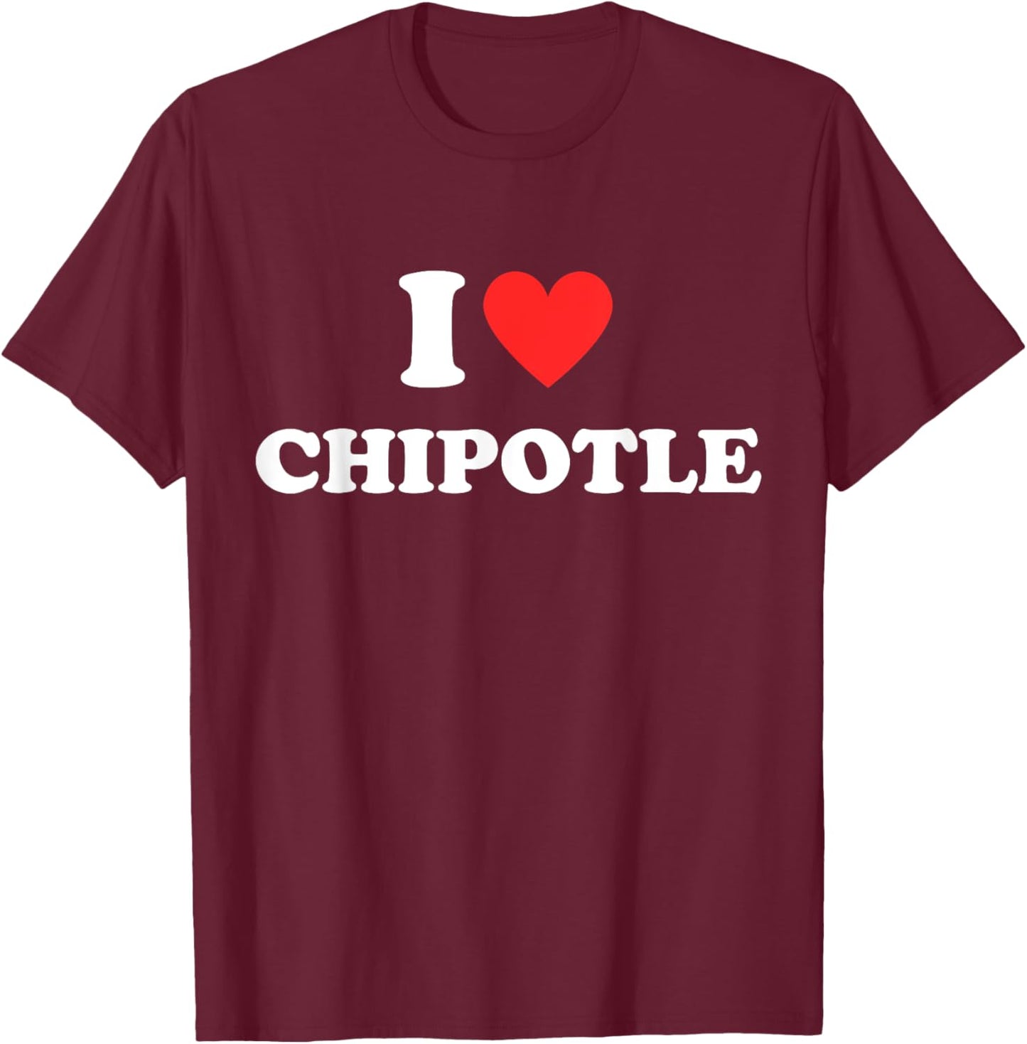 I Love Chipotle I Love Heart Chipotle Funny Food Lover Gifts T-Shirt - T-Shirt | Maroon