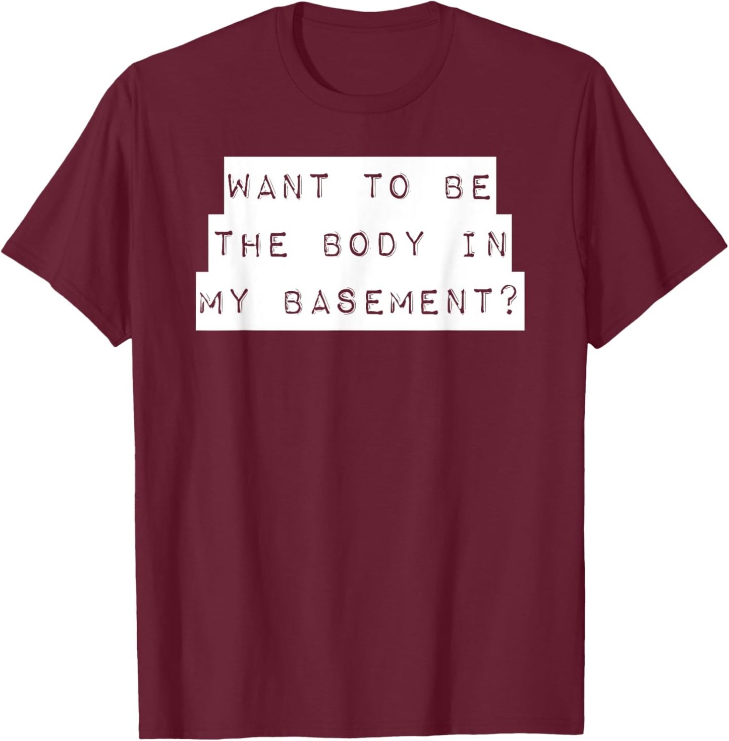 Want To Be The Body In My Basement? Horror Word Design T-Shirt - T-Shirt | Maroon