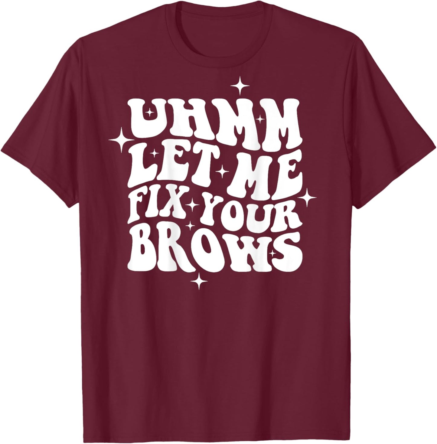 Umm Let Me Fix Your Brows Eyebrow Brow Artist Brows T-Shirt - T-Shirt | Maroon