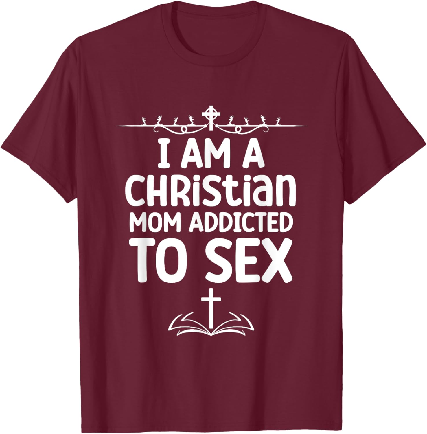 I Am a Christian Mom Addicted to Sex Funny Religious Meme T-Shirt - T-Shirt | Maroon