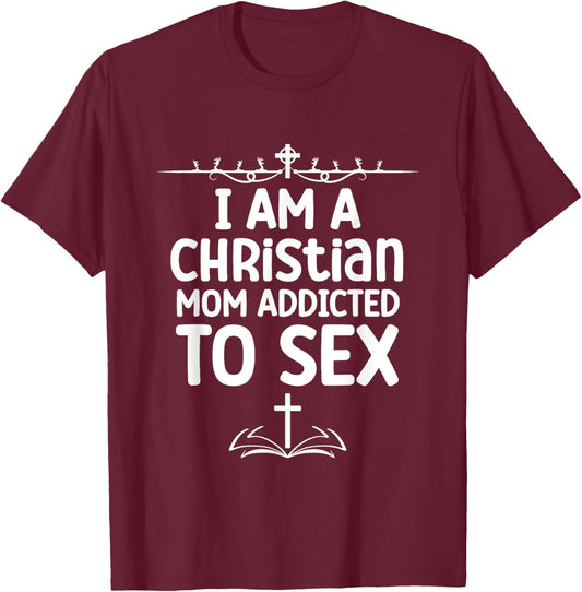 I Am a Christian Mom Addicted to Sex Funny Religious Meme T-Shirt - T-Shirt | Maroon