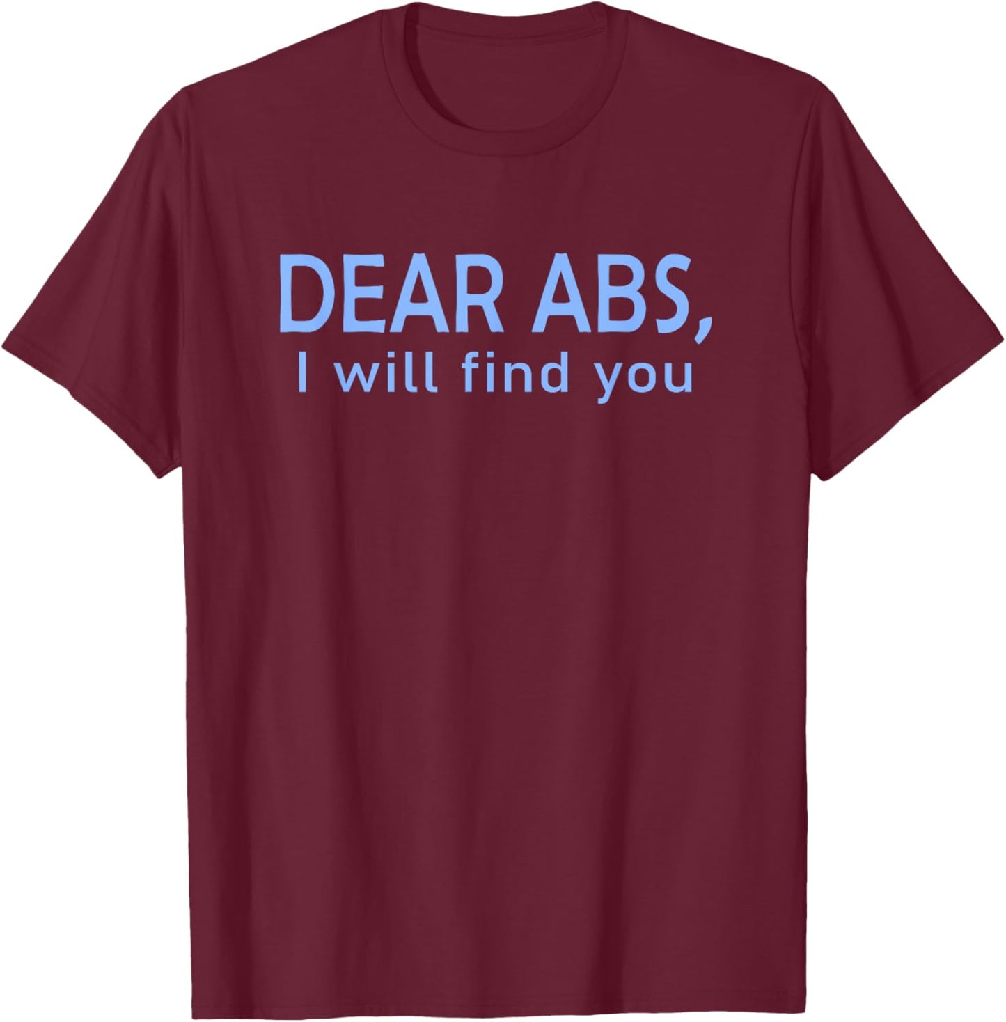 Dear Abs, I will find you a Funny Gym Quote T-Shirt - T-Shirt | Maroon