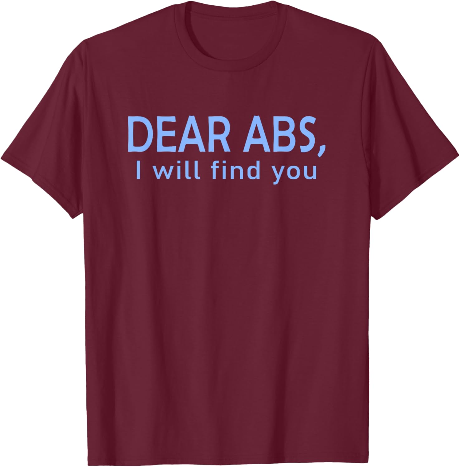 Dear Abs, I will find you a Funny Gym Quote T-Shirt - T-Shirt | Maroon