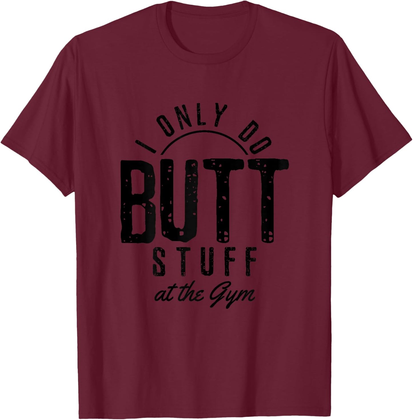 I Only Do Butt Stuff At The Gym Funny Fitness Gift T-Shirt - T-Shirt | Maroon