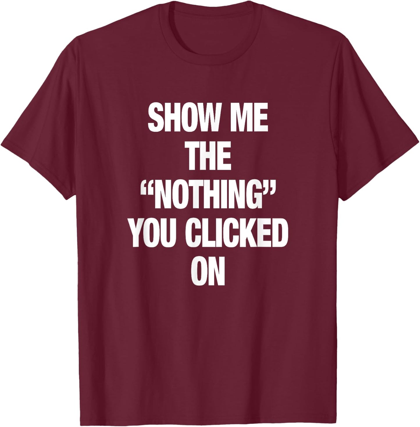 Show Me The "Nothing" That you Clicked On Computer Humor IT T-Shirt - T-Shirt | Maroon