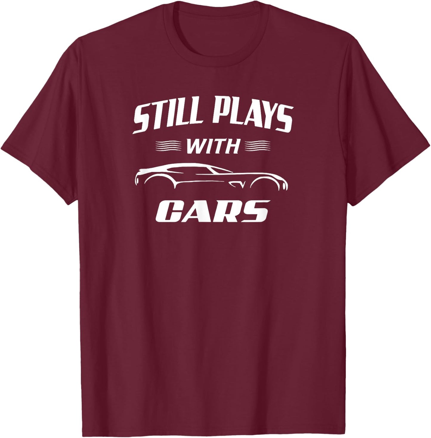 Still Plays With Cars Mechanic Drag Racing Hot Rod Race T-Shirt - T-Shirt | Maroon