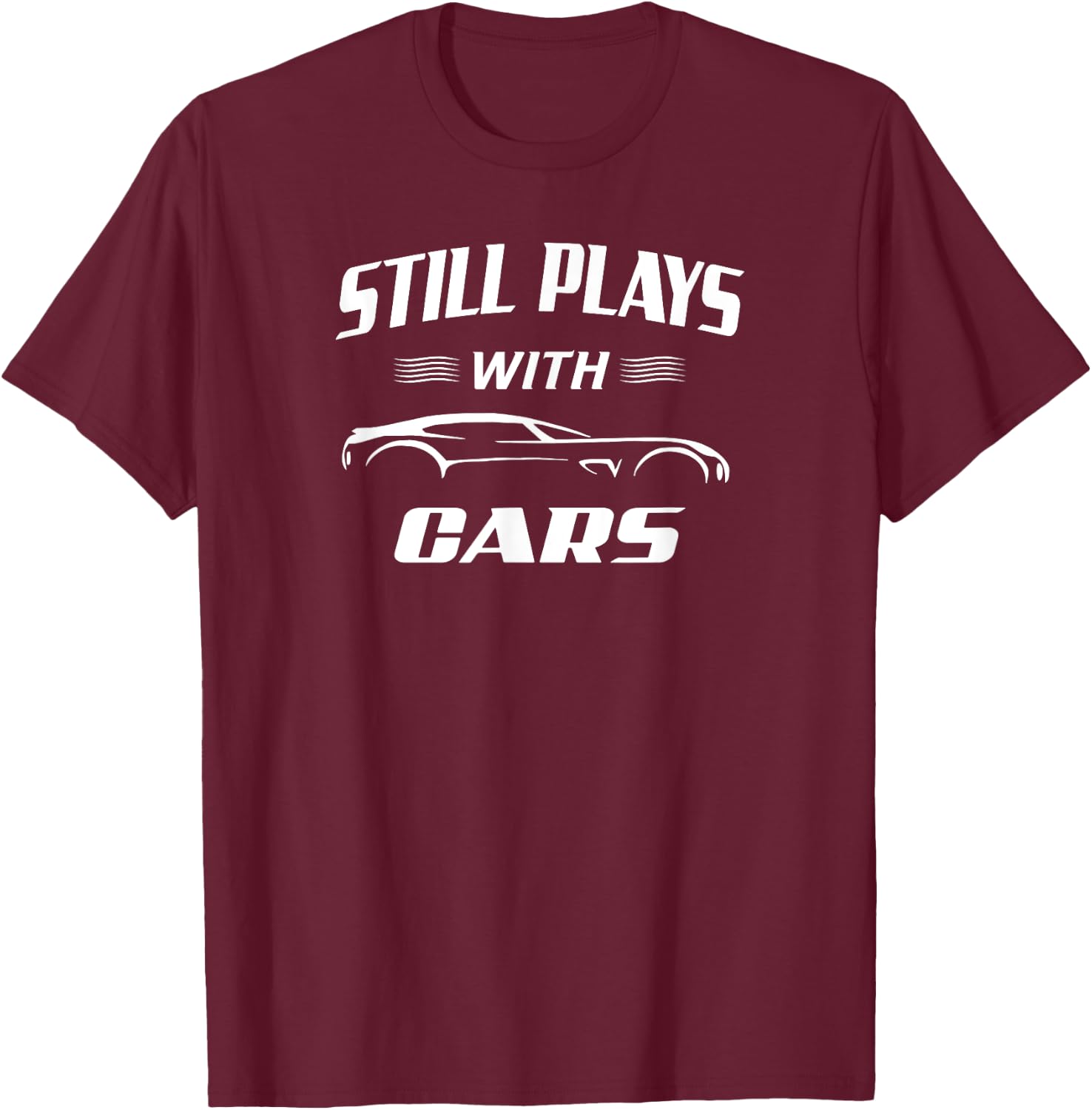 Still Plays With Cars Mechanic Drag Racing Hot Rod Race T-Shirt - T-Shirt | Maroon