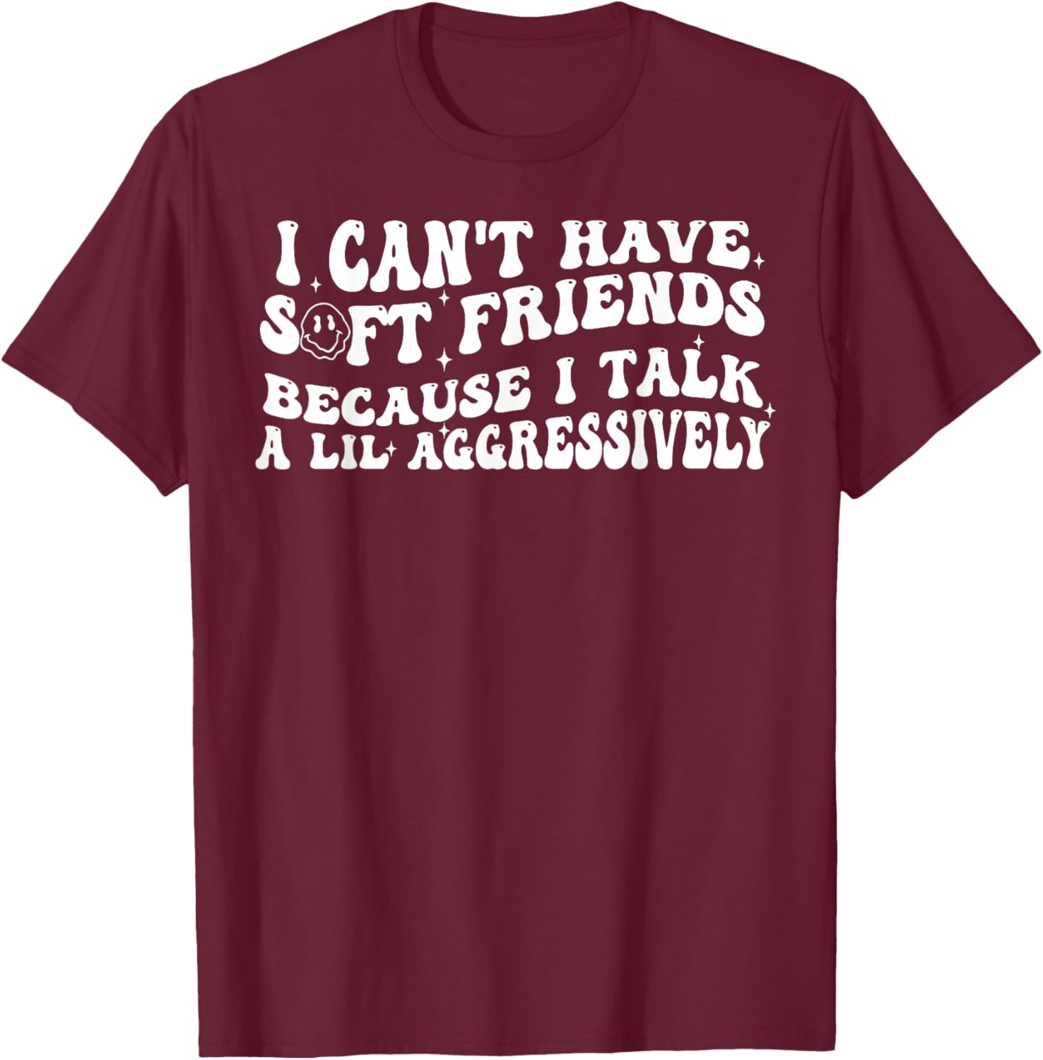 I Can't Have Soft Friends Because I Talk A Lil Aggressively T-Shirt - T-Shirt | Maroon