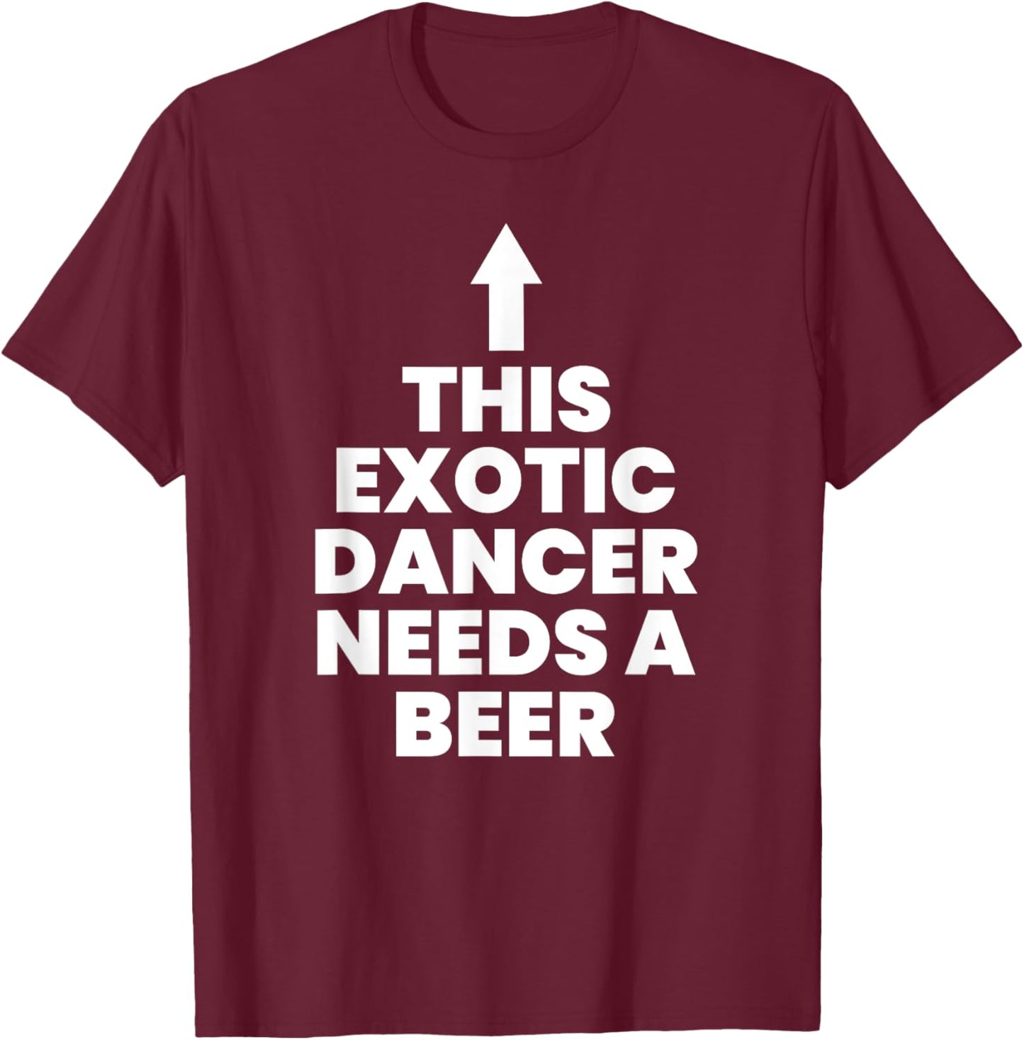 This Exotic Dancer Needs A Beer T-Shirt - T-Shirt | Maroon