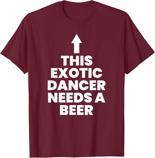 This Exotic Dancer Needs A Beer T-Shirt - T-Shirt | Maroon