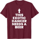 This Exotic Dancer Needs A Beer T-Shirt - T-Shirt | Maroon