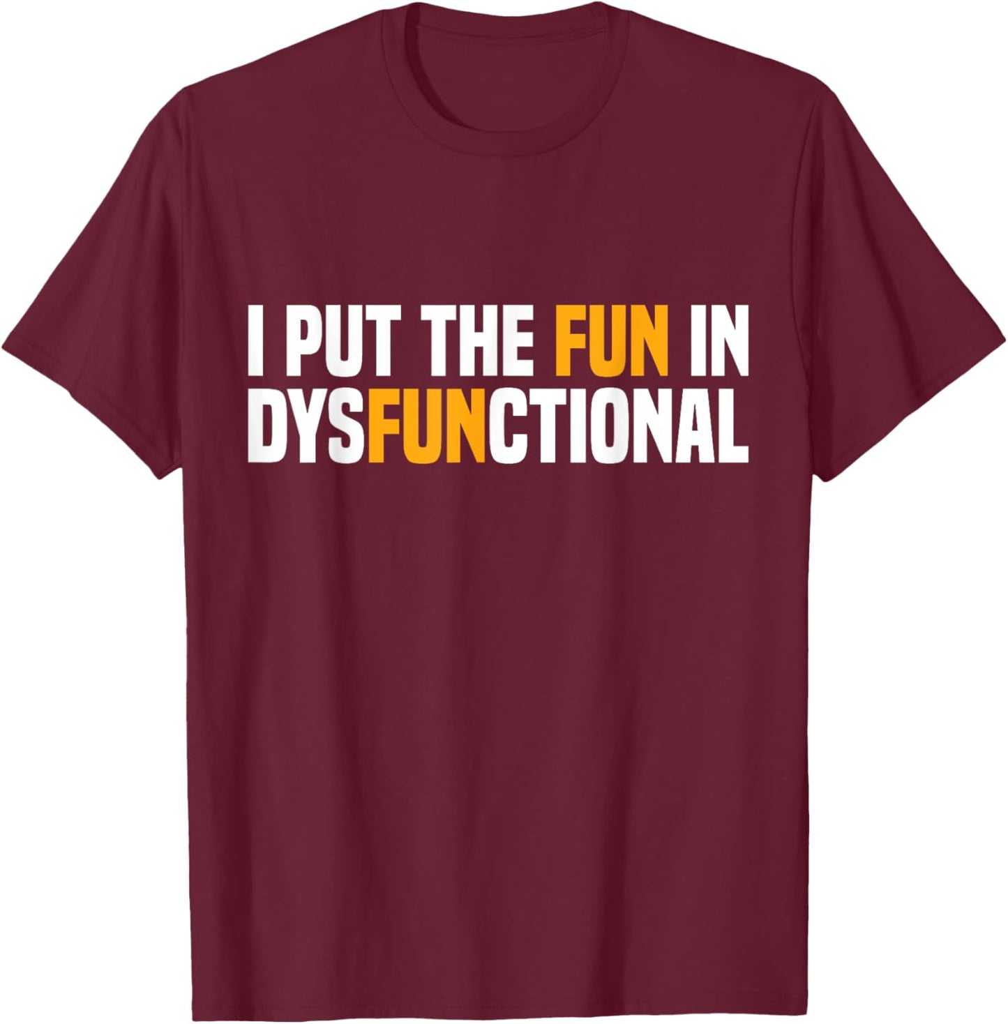 I Put The Fun In Dysfunctional T-Shirt - T-Shirt | Maroon
