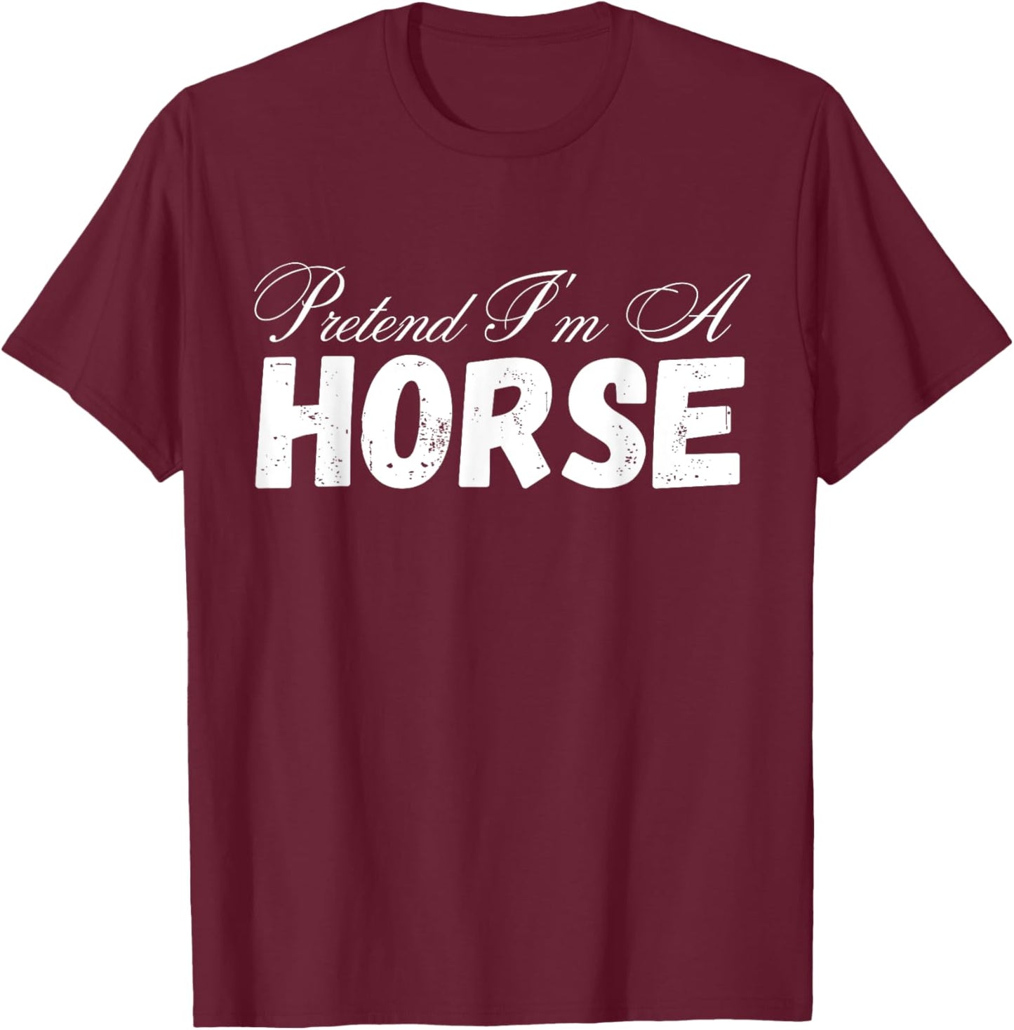 Pretend I'm A Horse Design - Funny Pretend Im A Horse T-Shirt - T-Shirt | Maroon
