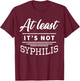 At Least It's Not Syphilis T-Shirt - T-Shirt | Maroon
