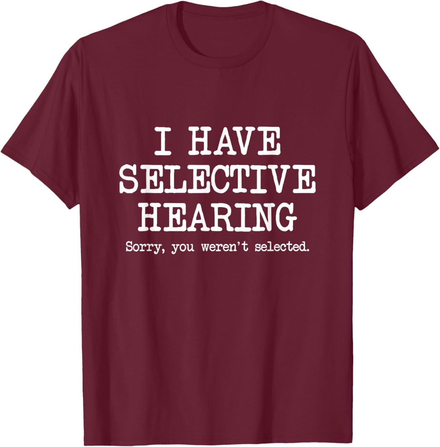I Have Selective Hearing, Sorry You Weren't Selected, Funny T-Shirt - T-Shirt | Maroon