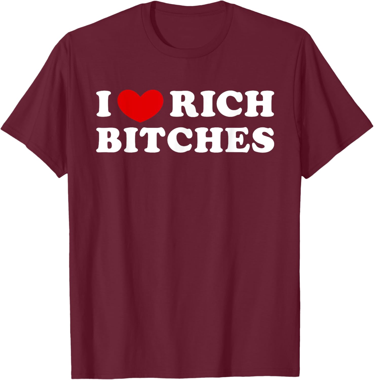 I Love Rich Bitches, I Heart Rich Bitches T-Shirt - T-Shirt | Maroon
