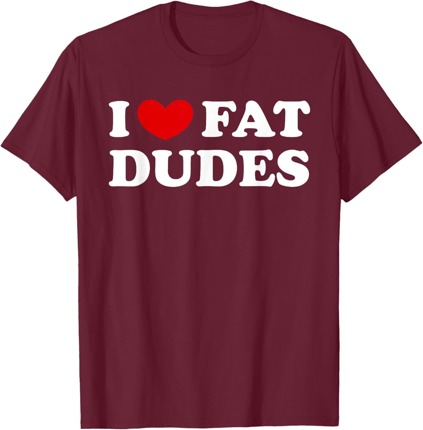I Love Fat Dudes, I Heart Fat Dudes T-Shirt - T-Shirt | Maroon