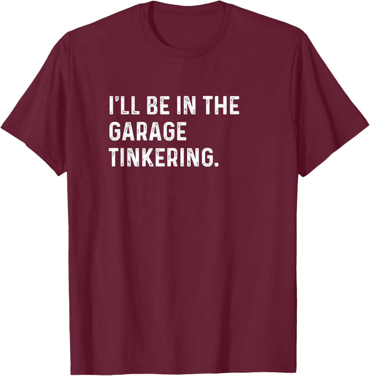 I'll Be In The Garage Tinkering - Funny Distressed T-Shirt - T-Shirt | Maroon