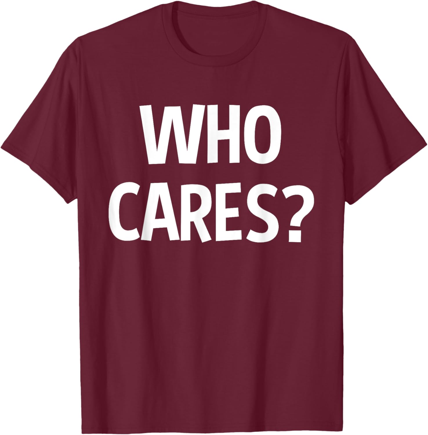 Who Cares Funny Sarcastic Joke Funny Saying Birthday Gift T-Shirt - T-Shirt | Maroon