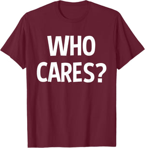 Who Cares Funny Sarcastic Joke Funny Saying Birthday Gift T-Shirt - T-Shirt | Maroon