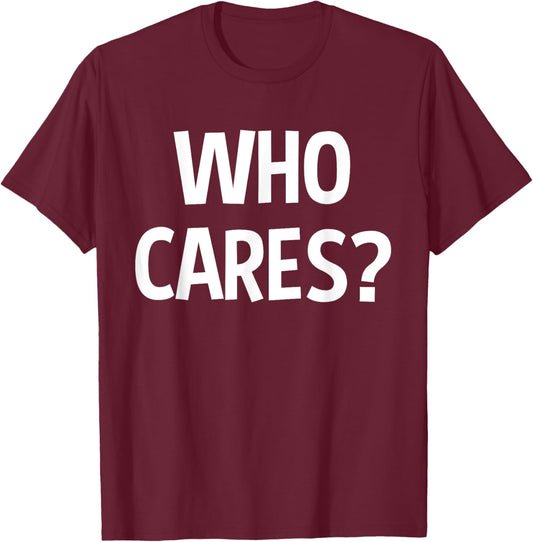 Who Cares Funny Sarcastic Joke Funny Saying Birthday Gift T-Shirt - T-Shirt | Maroon
