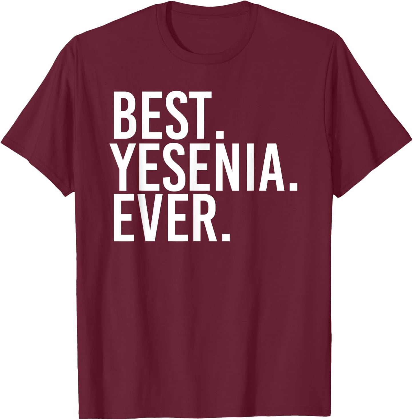 BEST. YESENIA. EVER. Gift Name Funny Personalized Women T-Shirt - T-Shirt | Maroon