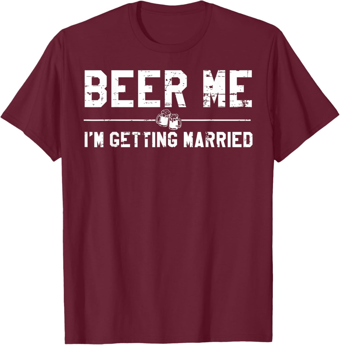 Beer Me I'm Getting Married Bachelor Party Drinking Jokes T-Shirt - T-Shirt | Maroon