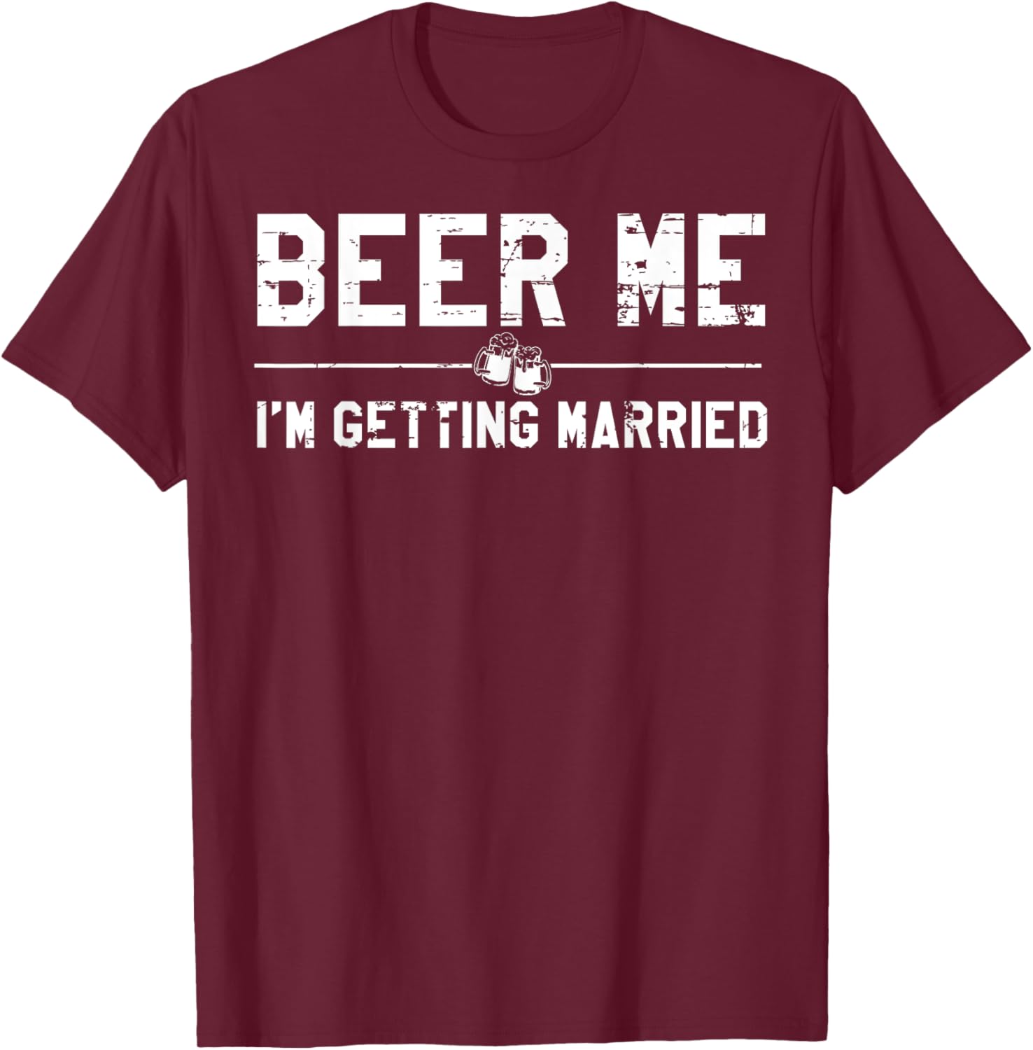 Beer Me I'm Getting Married Bachelor Party Drinking Jokes T-Shirt - T-Shirt | Maroon
