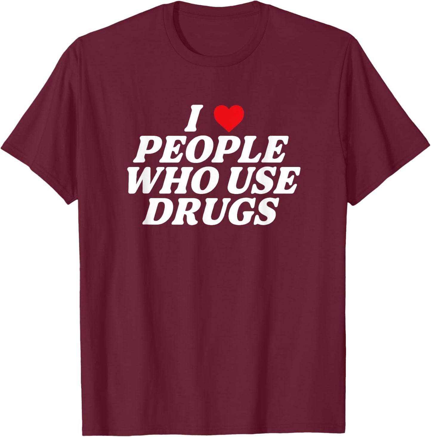I Love People Who Use Drugs Apparel T-Shirt - T-Shirt | Maroon
