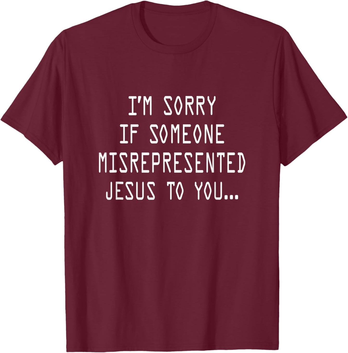 I’m Sorry If Someone Misrepresented Jesus To You T-Shirt - T-Shirt | Maroon