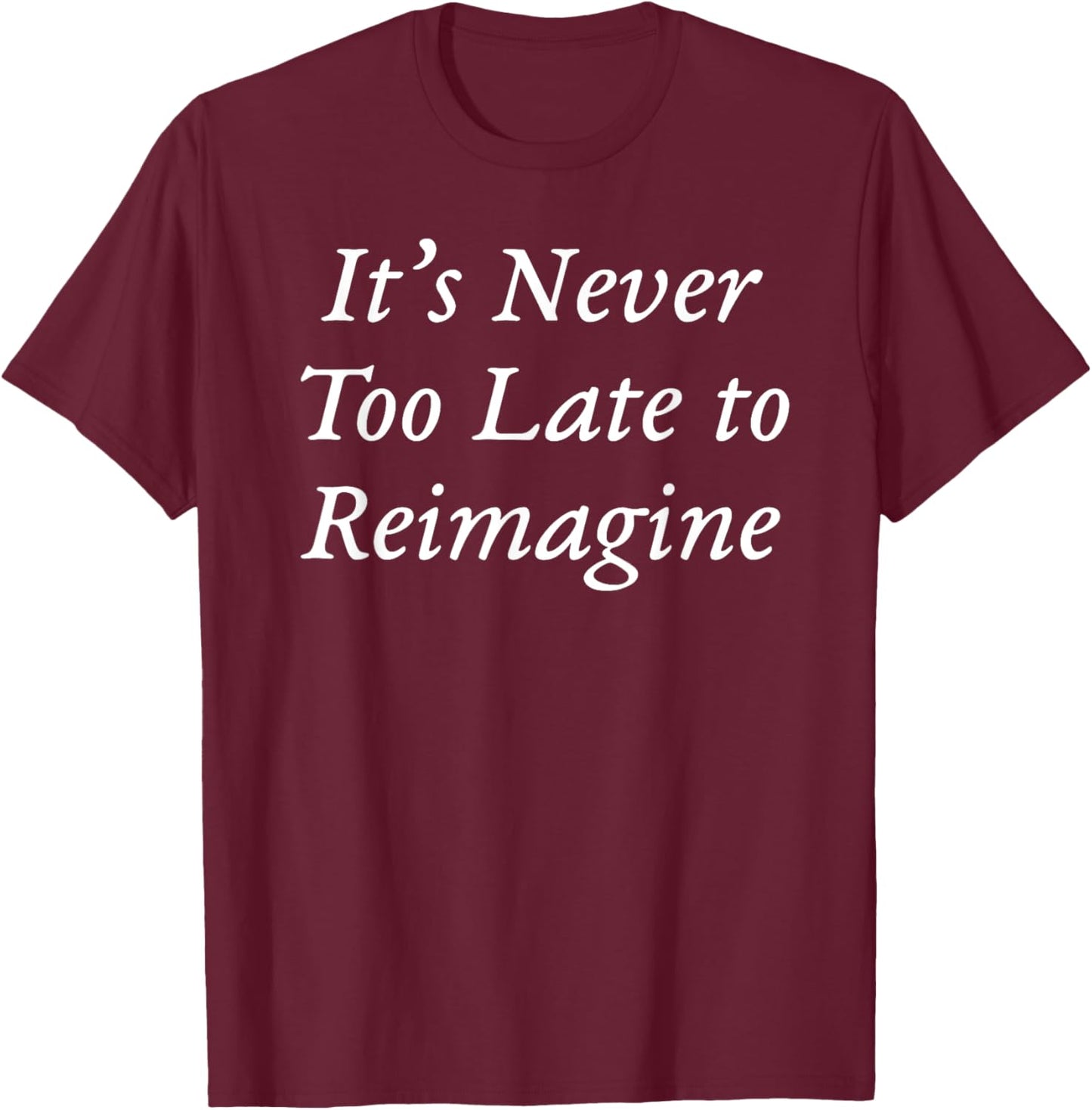 It's Never Too Late to Reimagine T-Shirt - T-Shirt | Maroon