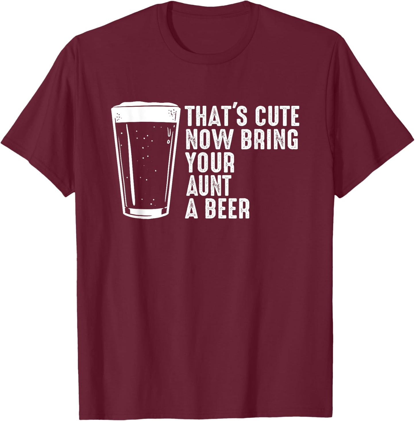 Aunt Beer Shirt - That's Cute Now Bring Your Aunt A Beer T-Shirt - T-Shirt | Maroon