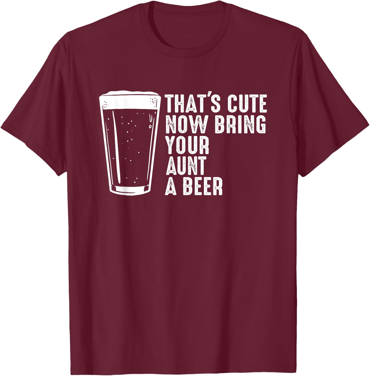 Aunt Beer Shirt - That's Cute Now Bring Your Aunt A Beer T-Shirt - T-Shirt | Maroon