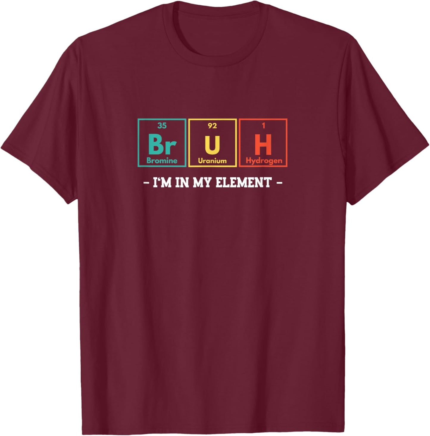 Bruh I'm In My Element Funny Periodic Table Chemistry Meme T-Shirt - T-Shirt | Maroon