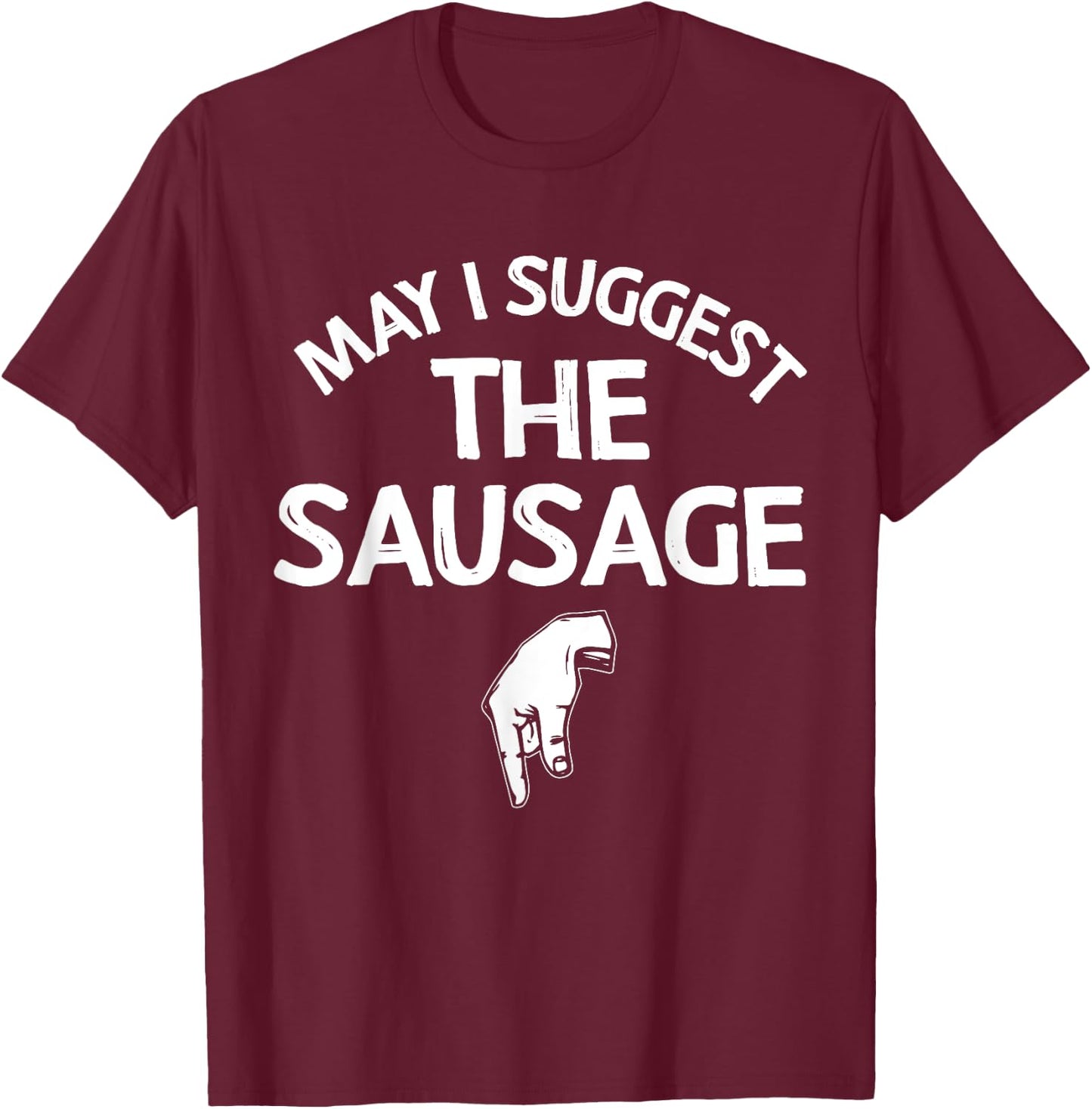 May I Suggest The Sausage Gift Funny Inappropriate Humor T-Shirt - T-Shirt | Maroon