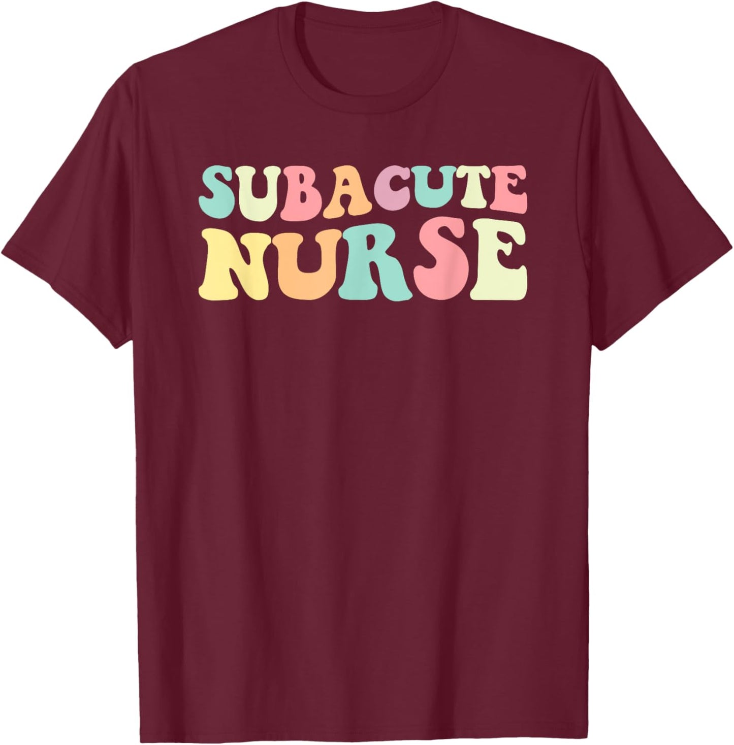 Sub Nurse Subacute Nurse Nurses Day T-Shirt - T-Shirt | Maroon