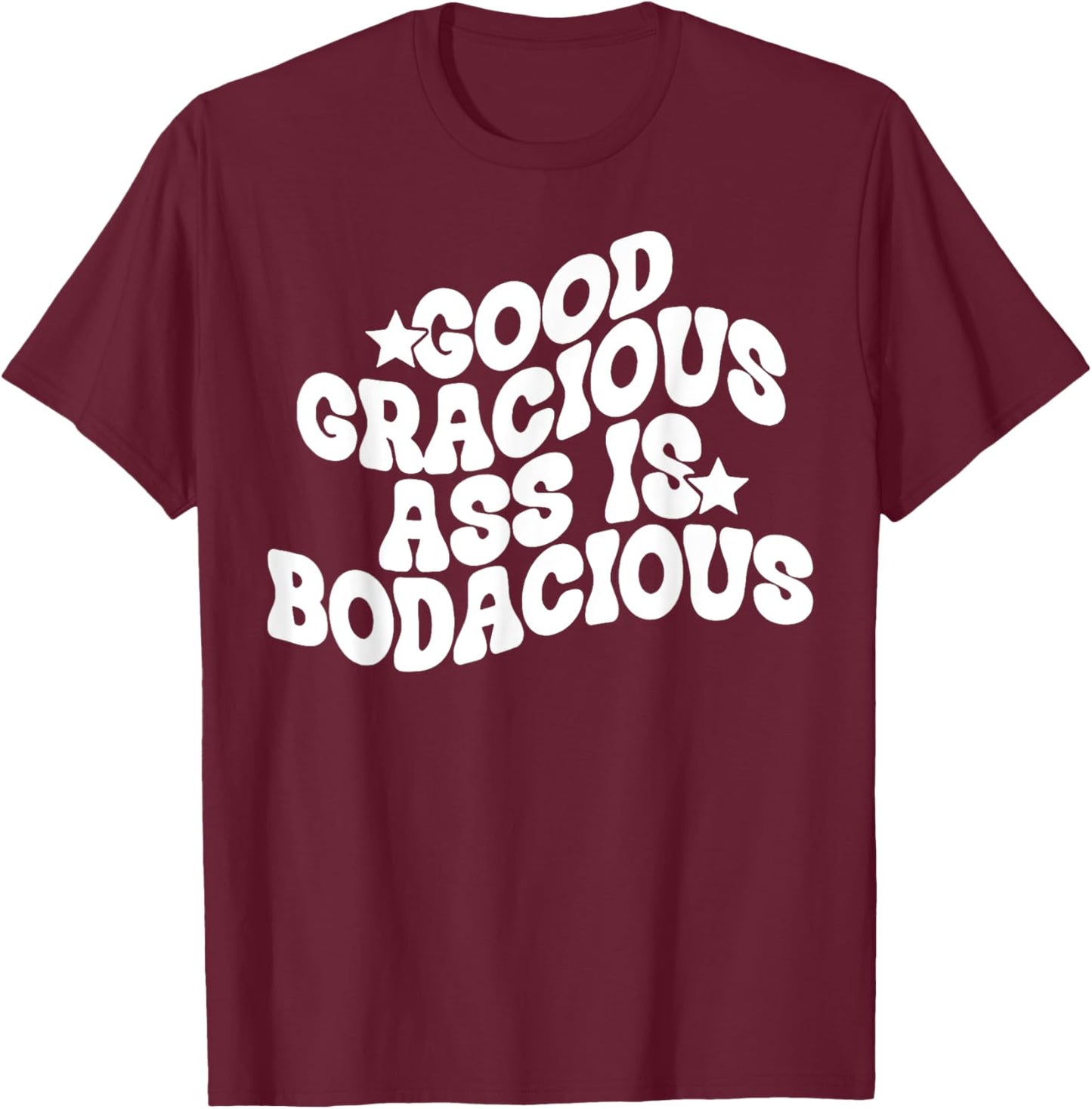 Good Gracious Ass Is Bodacious T-Shirt - T-Shirt | Maroon